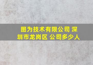 图为技术有限公司 深圳市龙岗区 公司多少人